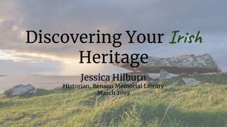 Discovering Your Iri
Heritage
Jessica Hilburn
Historian, Benson Memorial Library
March 2019
 
