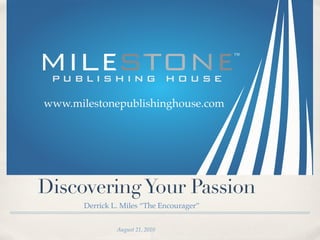 !"




!!!"#$%&'()*&+,-%$'.$*/.),'&"0)#




Discovering Your Passion
       Derrick L. Miles “The Encourager”


                August 21, 2010
 