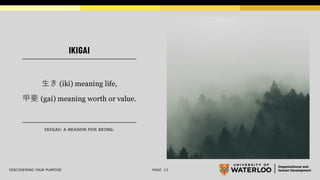 IKIGAI
DISCOVERING YOUR PURPOSE PAGE 13
生き (iki) meaning life,
甲斐 (gai) meaning worth or value.
IKIGAI: A REASON FOR BEING.
 