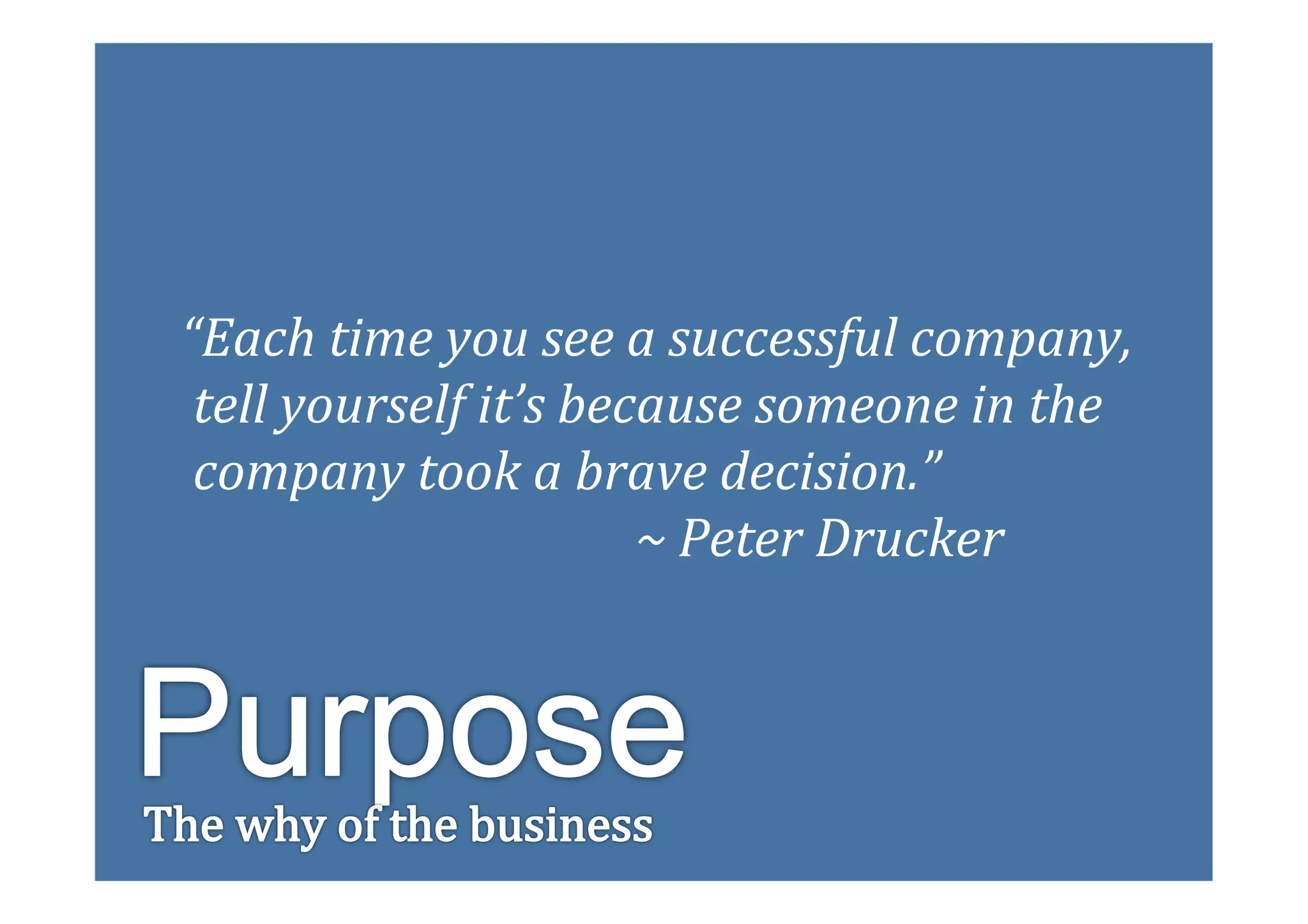“Each	
  time	
  you	
  see	
  a	
  successful	
  company,	
  	
  
       	
  tell	
  yourself	
  it’s	
  because	
  someone	
  in	
  the	
  	
  
       	
  company	
  took	
  a	
  brave	
  decision.”	
  	
  
       	
  	
  	
  	
  	
  	
  	
  	
  	
  	
  	
  	
  	
  	
  	
  	
  	
  	
  	
  	
  	
  	
  	
  	
  	
  	
  	
  	
  	
  	
  	
  	
  	
  	
  	
  	
  	
  ~	
  Peter	
  Drucker	
  




	
  
 