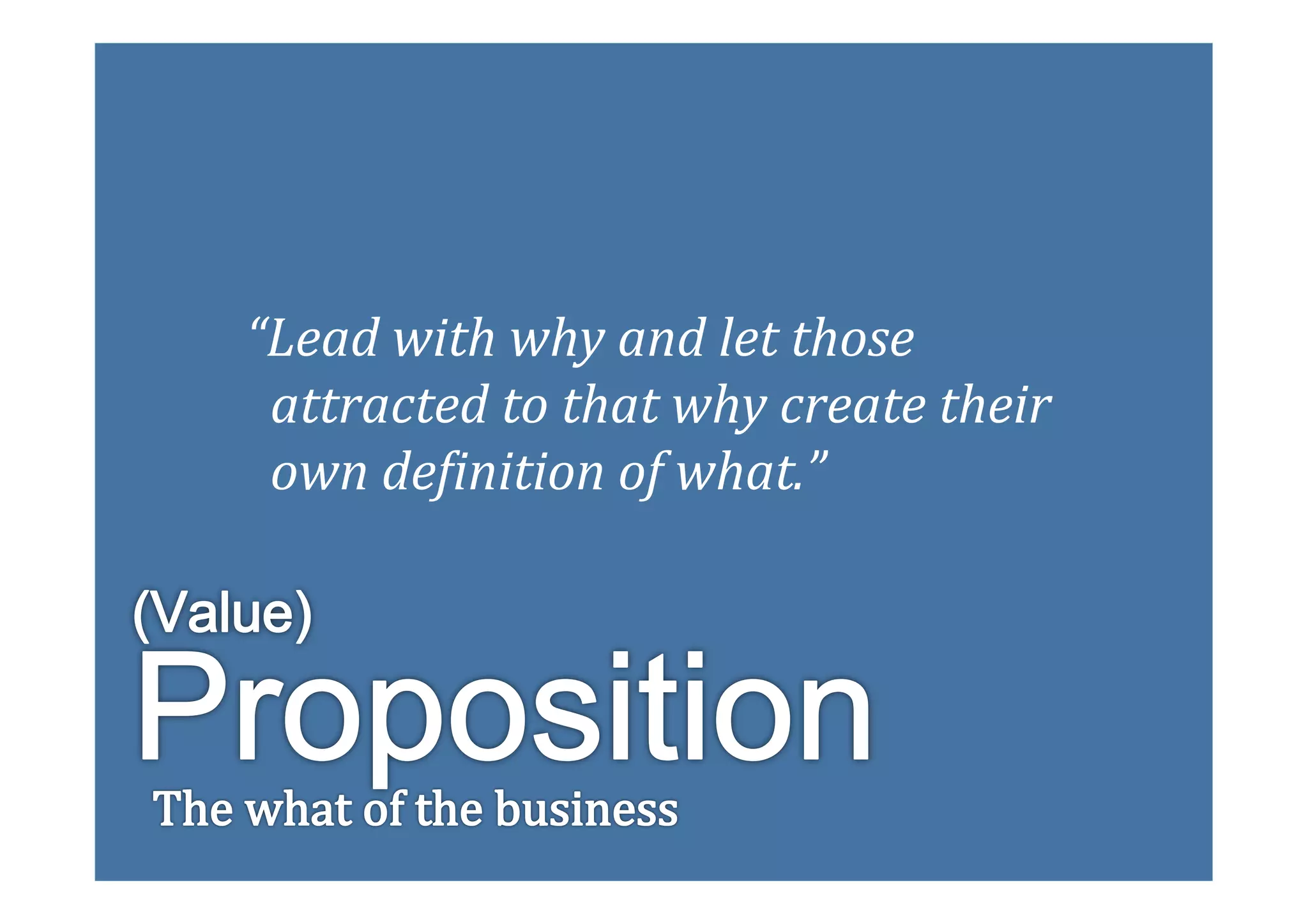 “Lead	
  with	
  why	
  and	
  let	
  those	
  	
  
	
  	
  attracted	
  to	
  that	
  why	
  create	
  their	
  	
  
	
  	
  own	
  deEinition	
  of	
  what.”	
  
 
