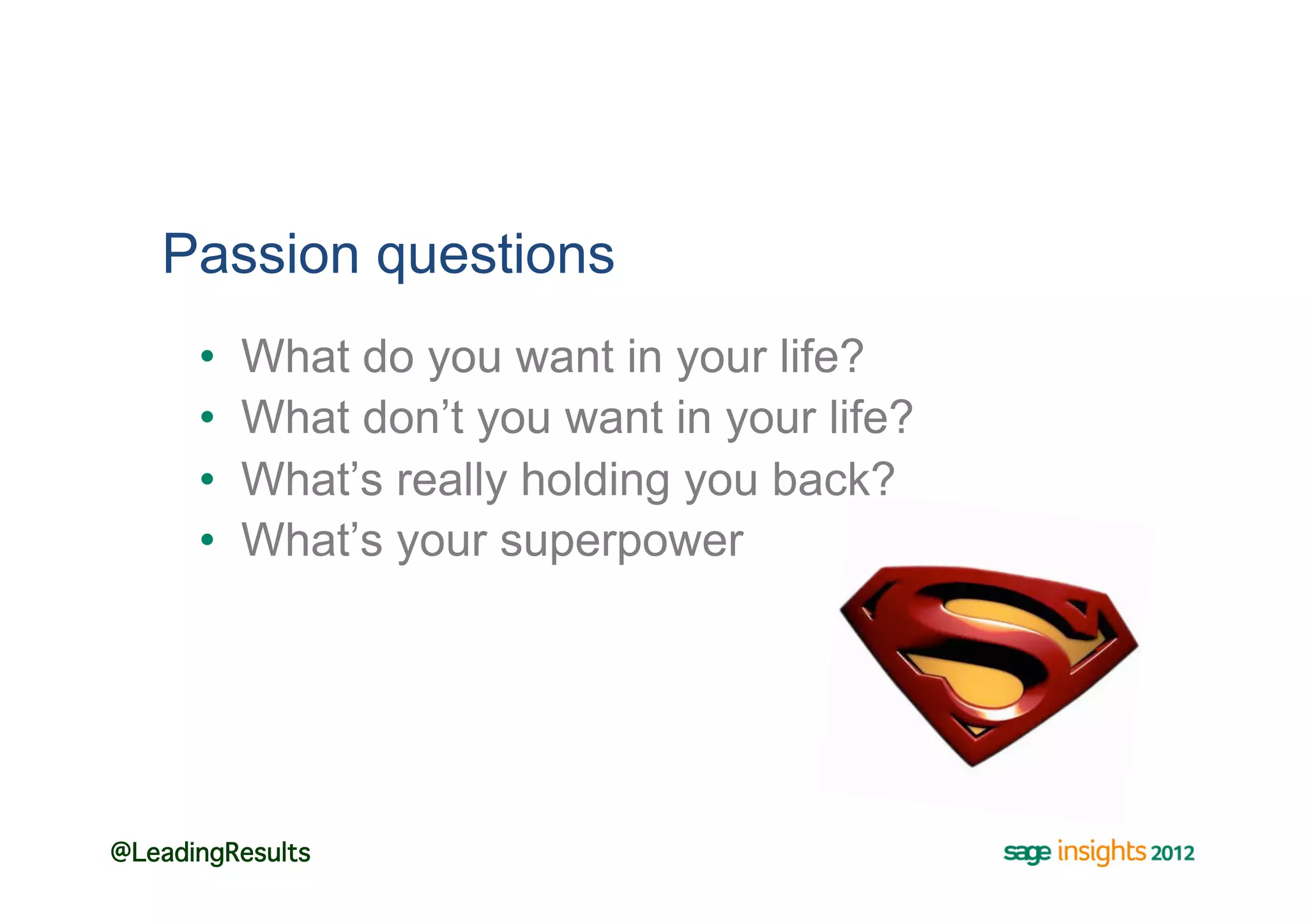Passion questions
      •    What do you want in your life?
      •    What don’t you want in your life?
      •    What’s really holding you back?
      •    What’s your superpower




@LeadingResults!
 