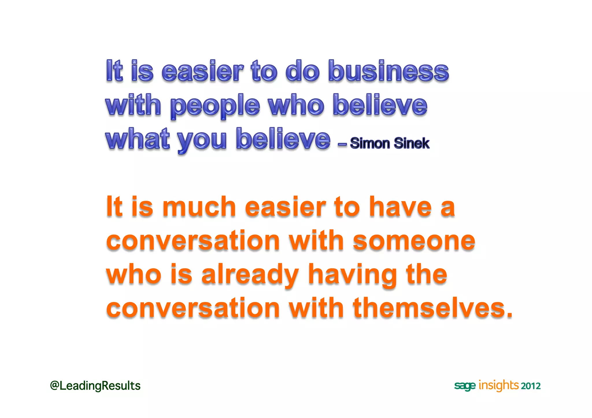 It is much easier to have a
         conversation with someone
         who is already having the
         conversation with themselves.

@LeadingResults!
 