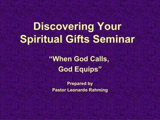 Discovering Your
Spiritual Gifts Seminar
     “When God Calls,
       God Equips”
             Prepared by
      Pastor Leonardo Rahming
 