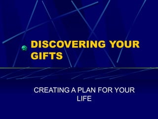 DISCOVERING YOUR GIFTS  CREATING A PLAN FOR YOUR LIFE 