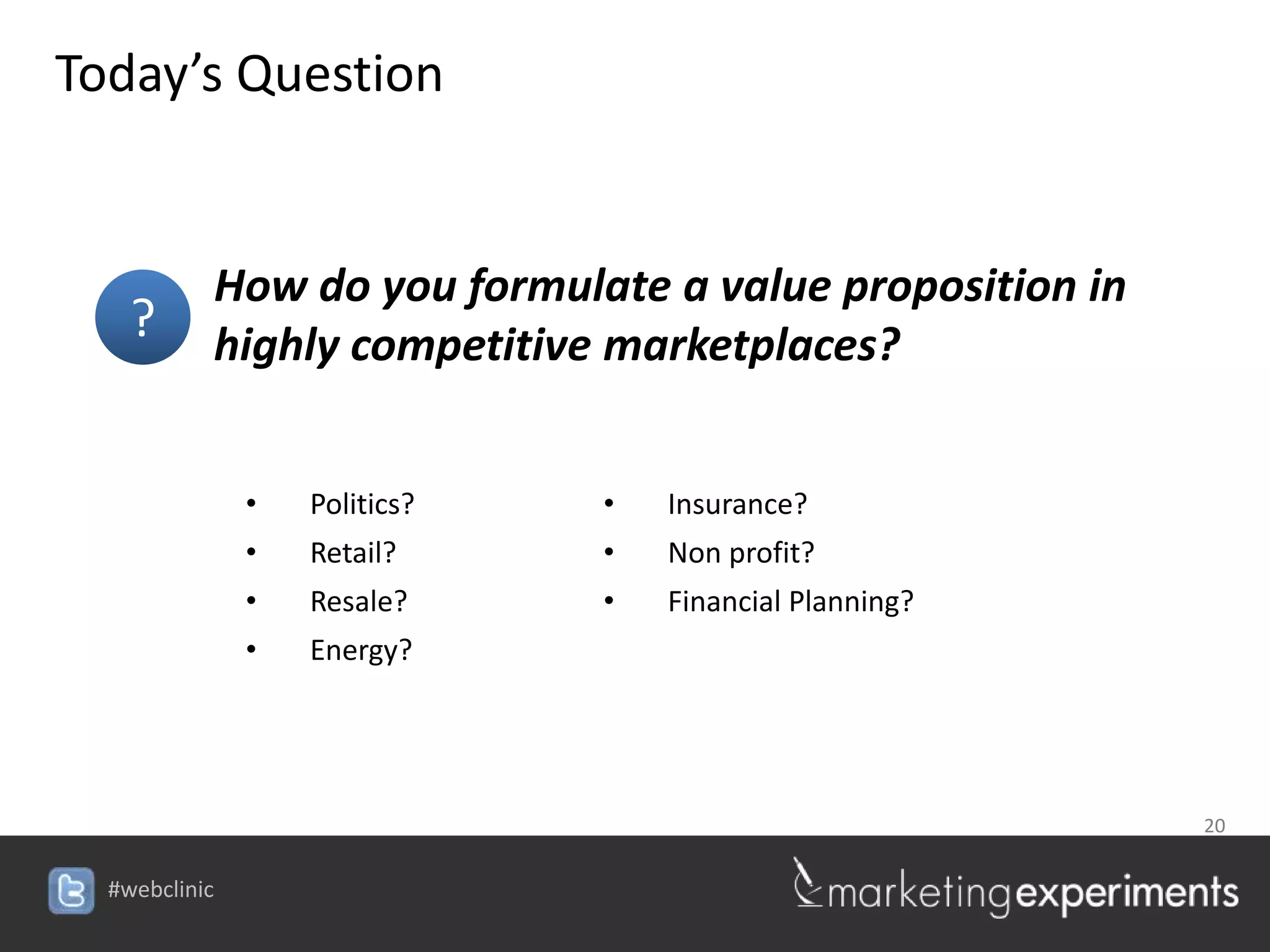 Today’s Question


               How do you formulate a value proposition in
    ?          highly competitive marketplaces?


                •   Politics?    •   Insurance?
                •   Retail?      •   Non profit?
                •   Resale?      •   Financial Planning?
                •   Energy?




                                                             20


  #webclinic
 