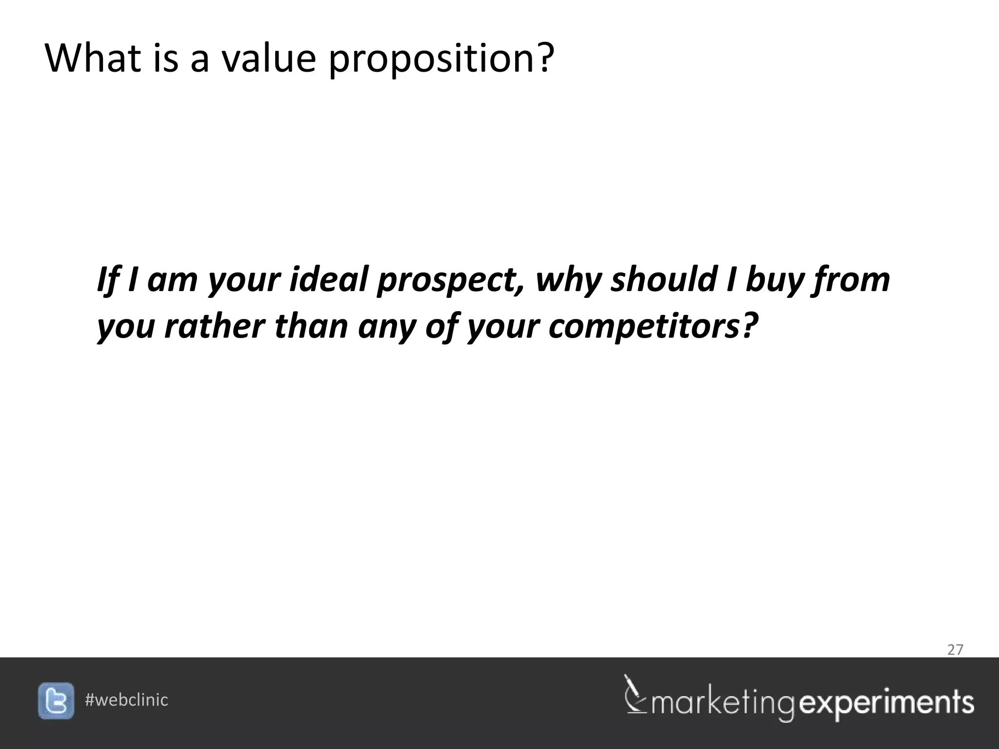 What is a value proposition?



   If I am your ideal prospect, why should I buy from
   you rather than any of your competitors?




                                                        27


  #webclinic
 