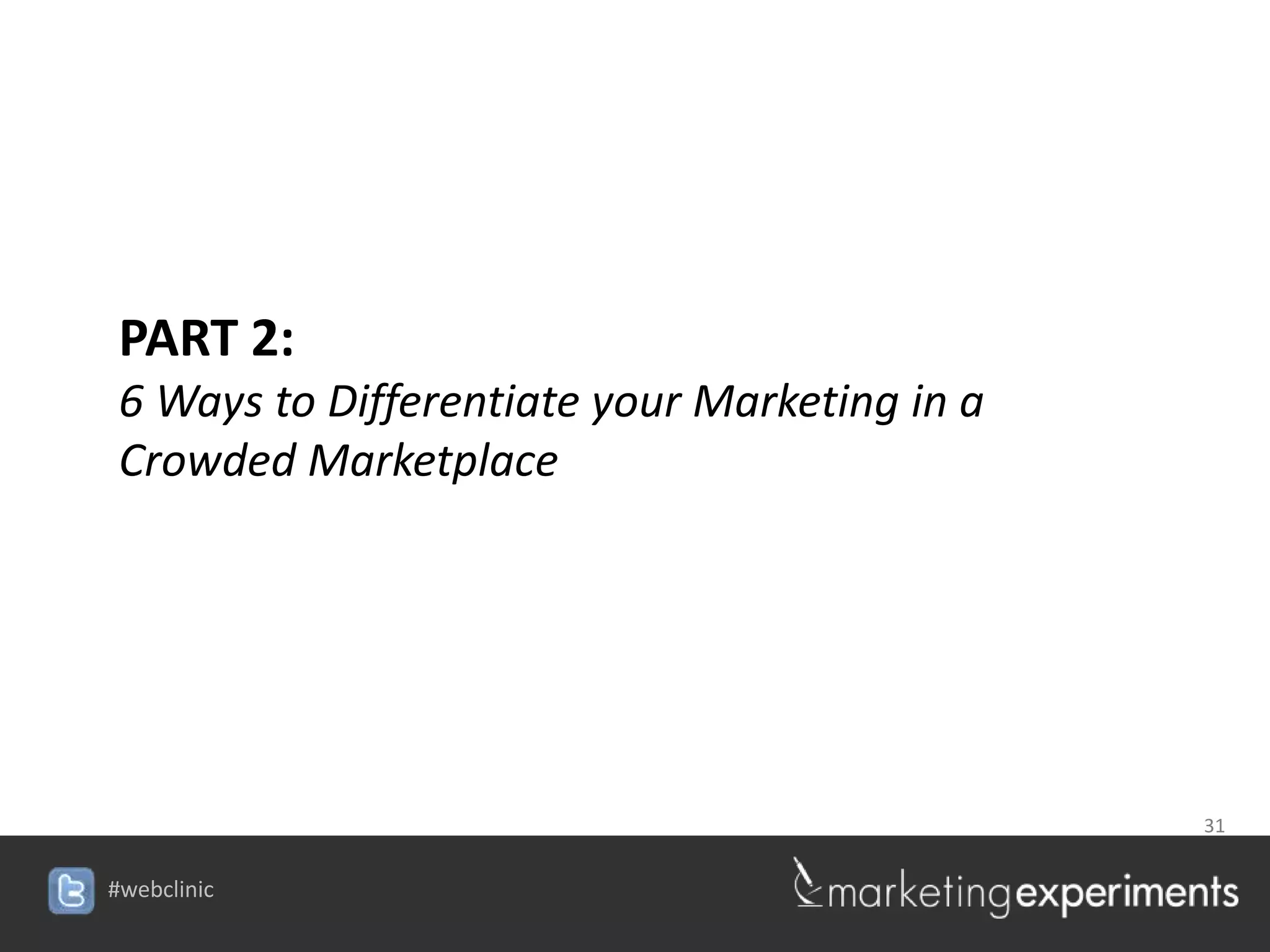 PART 2:
 6 Ways to Differentiate your Marketing in a
 Crowded Marketplace




                                               31


#webclinic
 