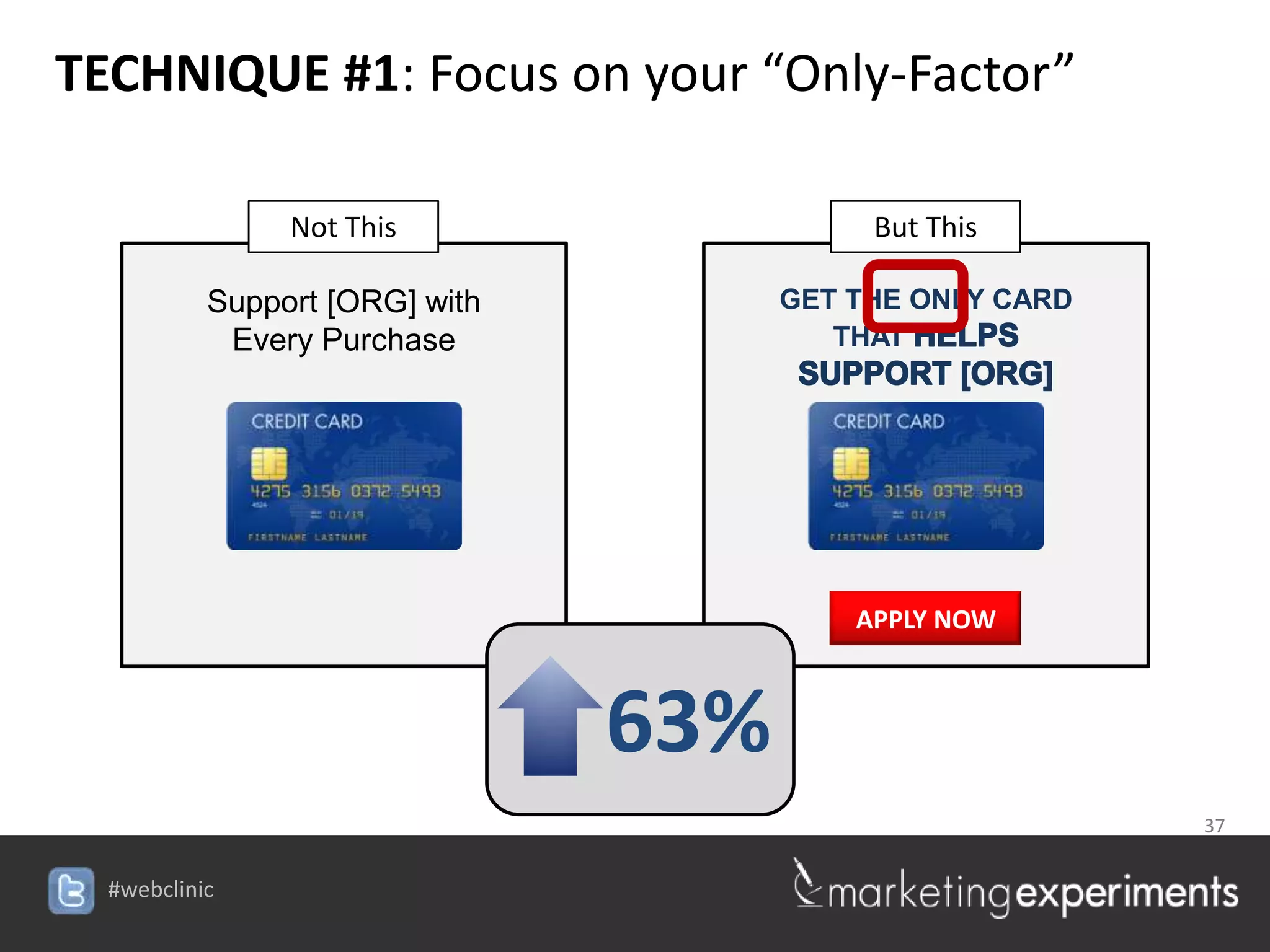TECHNIQUE #1: Focus on your “Only-Factor”

                Not This                 But This

           Support [ORG] with     GET THE ONLY CARD THAT
            Every Purchase




                                        APPLY NOW



                                63%
                                                           37


  #webclinic
 
