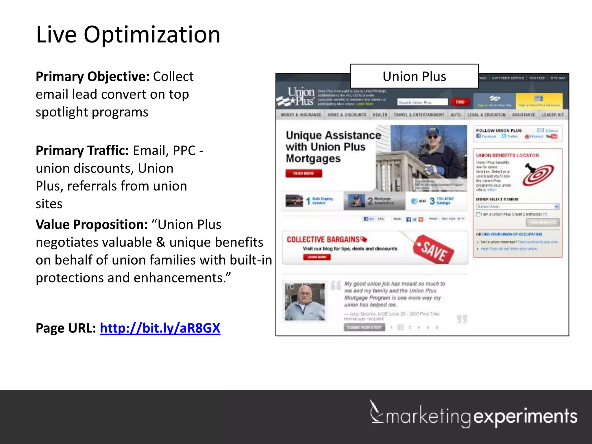 Live Optimization
Primary Objective: Collect                  LakeshorePlus
                                               Union Realty
email lead convert on top
spotlight programs

Primary Traffic: Email, PPC -
union discounts, Union Plus,
referrals from union sites

Value Proposition: “Union Plus
negotiates valuable & unique benefits
on behalf of union families with built-in
protections and enhancements.”


Page URL: http://bit.ly/aR8GX


                                                              1
 