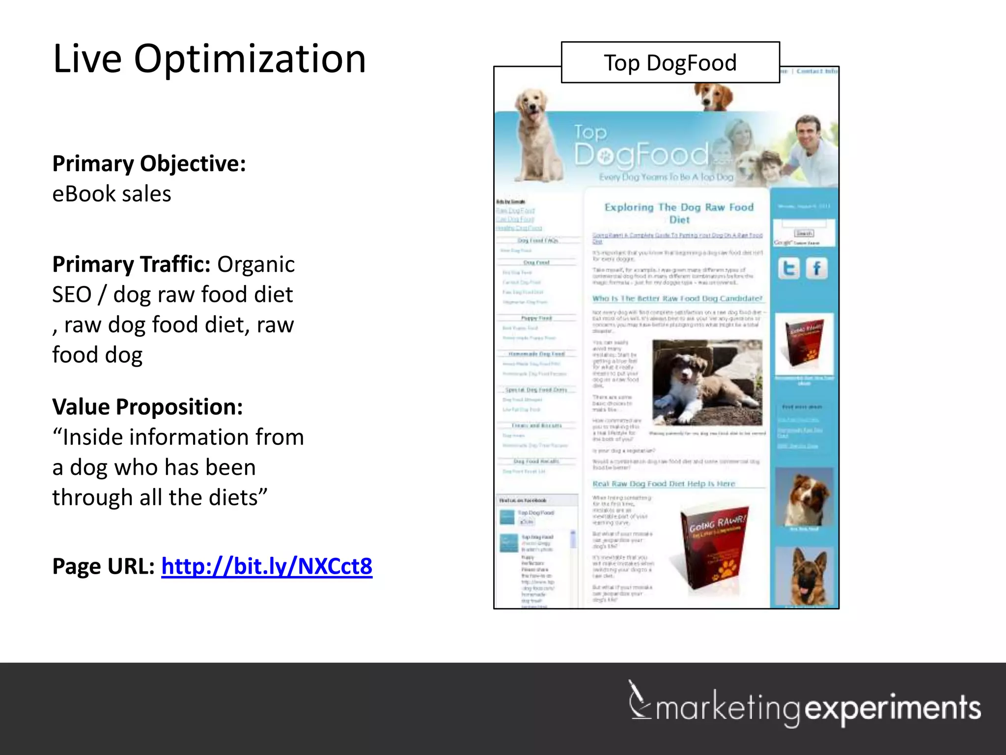 Live Optimization                Lakeshore Realty
                                   Top DogFood



Primary Objective:
eBook sales

Primary Traffic: Organic
SEO / dog raw food diet ,
raw dog food diet, raw
food dog

Value Proposition:
“Inside information from
a dog who has been
through all the diets”

Page URL: http://bit.ly/NXCct8


                                                    1
 