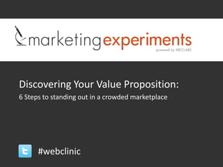 Discovering Your Value Proposition:
6 Steps to standing out in a crowded marketplace




      #webclinic
 