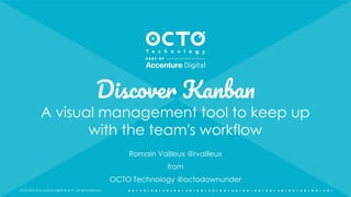 OCTO Part of Accenture Digital © 2019 - All rights reserved
Discover Kanban
A visual management tool to keep up
with the team's workflow
Romain Vailleux @rvailleux
from
OCTO Technology @octodownunder
1
 