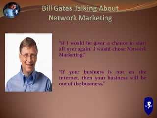 “If I would be given a chance to start
all over again, I would chose Network
Marketing.”
“If your business is not on the
internet, then your business will be
out of the business.”
 