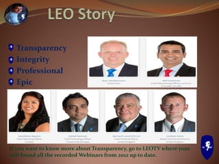 Transparency
Integrity
Professional
Epic
If you want to know more about Transparency, go to LEOTV where your
will found all the recorded Webinars from 2012 up to date.
 