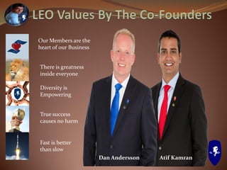 Our Members are the
heart of our Business
There is greatness
inside everyone
Diversity is
Empowering
True success
causes no harm
Fast is better
than slow
Dan Andersson Atif Kamran
 