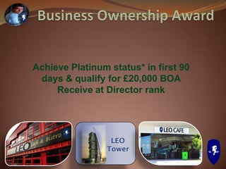LEO
Tower
Achieve Platinum status* in first 90
days & qualify for £20,000 BOA
Receive at Director rank
 