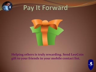 Helping others is truly rewarding. Send LeoCoin
gift to your friends in your mobile contact list.
 