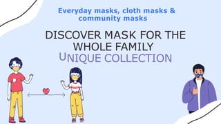 DISCOVER MASK FOR THE
U
WHOLE FAMILY
NIQUE COLLECTION
Everyday masks, cloth masks &
community masks
 