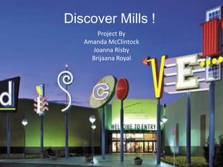 Discover Mills ! Project By Amanda McClintock Joanna Risby Brijaana Royal 