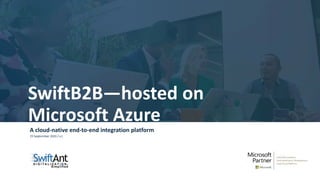 SwiftB2B—hosted on
Microsoft Azure
A cloud-native end-to-end integration platform
25 Septermber 2020 / v.1
 
