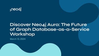 Discover Neo4j Aura: The Future
of Graph Database-as-a-Service
Workshop
March 13, 2024
 