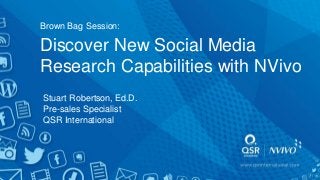 Discover New Social Media
Research Capabilities with NVivo
Stuart Robertson, Ed.D.
Pre-sales Specialist
QSR International
Brown Bag Session:
 