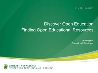 CTL OER Series: 1
Discover Open Education
Finding Open Educational Resources
JR Dingwall
Educational Developer
 
