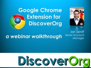 Google Chrome 
Extension for 
DiscoverOrg 
a webinar walkthrough 
Ian Seniff 
Senior Account 
Manager 
DDiissccoovveerrOOrrgg 
 