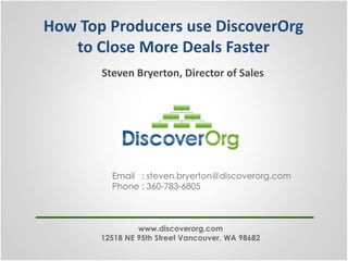 How Top Producers use DiscoverOrg
to Close More Deals Faster
Steven Bryerton, Director of Sales

Email : steven.bryerton@discoverorg.com
Phone : 360-783-6805

www.discoverorg.com
12518 NE 95th Street Vancouver, WA 98682

 