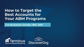 How to Target the
Best Accounts for
Your ABM Programs
Live Broadcast: October 18th, 2018
 
