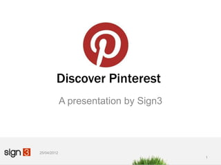 Discover Pinterest
             A presentation by Sign3




25/04/2012
                                       1
 