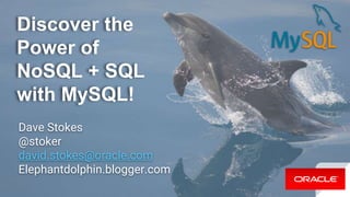 Discover the
Power of
NoSQL + SQL
with MySQL!
Dave Stokes
@stoker
david.stokes@oracle.com
Elephantdolphin.blogger.com
 