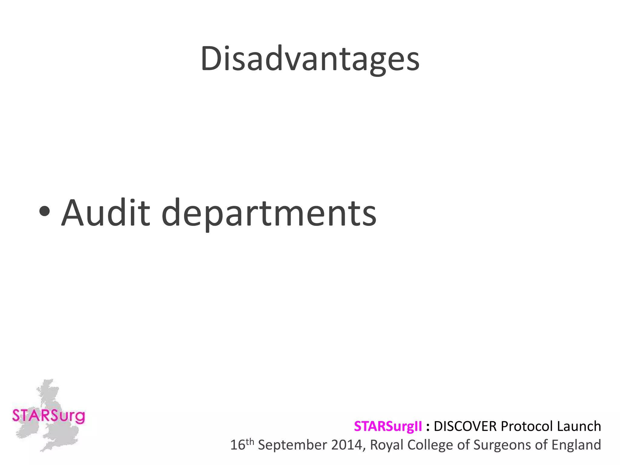 Disadvantages 
• Audit departments 
STARSurgII : DISCOVER Protocol Launch 
16th September 2014, Royal College of Surgeons of England 
 