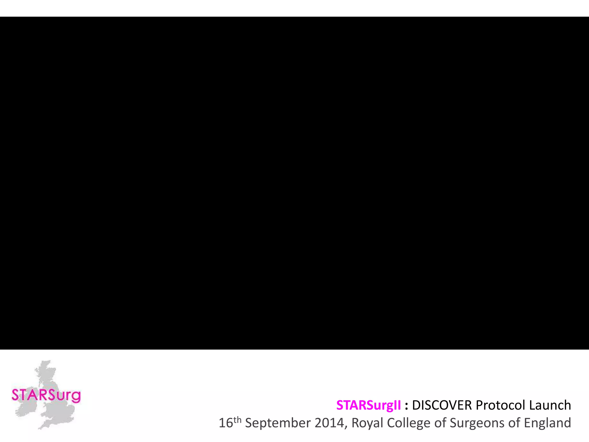 STARSurgII : DISCOVER Protocol Launch 
16th September 2014, Royal College of Surgeons of England 
 