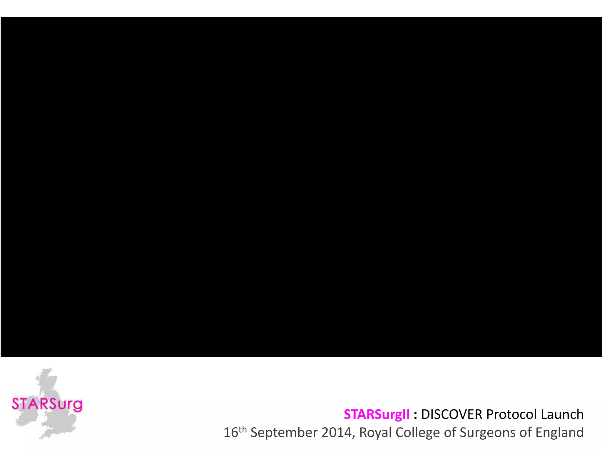 STARSurgII : DISCOVER Protocol Launch 
16th September 2014, Royal College of Surgeons of England 
 