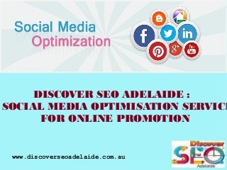 www.discoverseoadelaide.com.au
DISCOVER SEO ADELAIDE :
SOCIAL MEDIA OPTIMISATION SERVICE
FOR ONLINE PROMOTION
 
