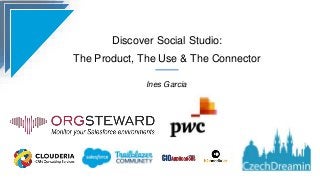 Discover Social Studio:
The Product, The Use & The Connector
Ines Garcia
 