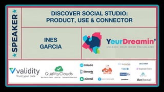 DISCOVER SOCIAL STUDIO:
PRODUCT, USE & CONNECTOR
INES
GARCIA
 