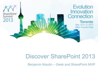 Discover SharePoint 2013
Benjamin Niaulin – Geek and SharePoint MVP
 