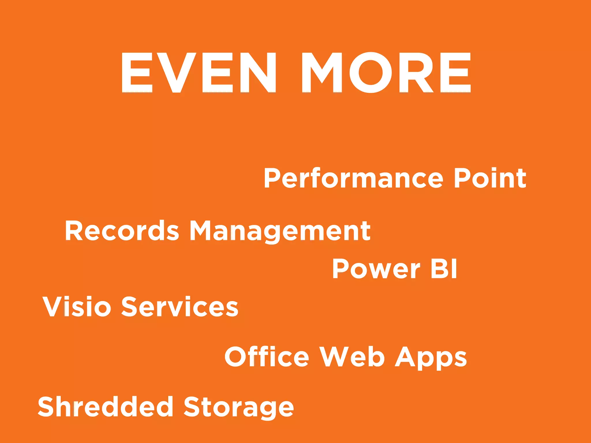 EVEN MORE
Shredded Storage
Performance Point
Visio Services
Ofﬁce Web Apps
Power BI
Records Management
 