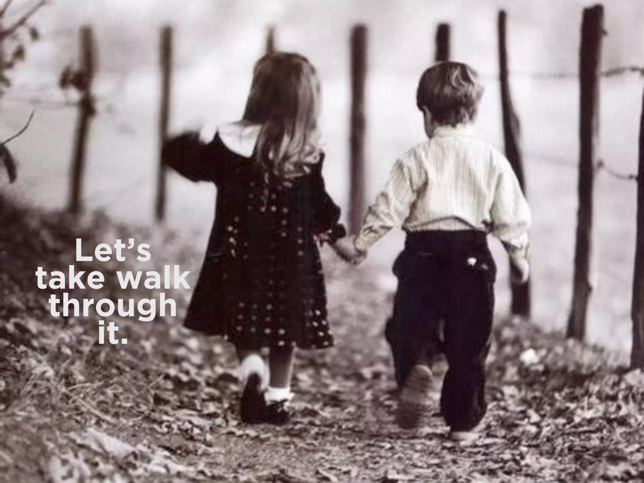 Let’s 
take walk 
through 
it.
 