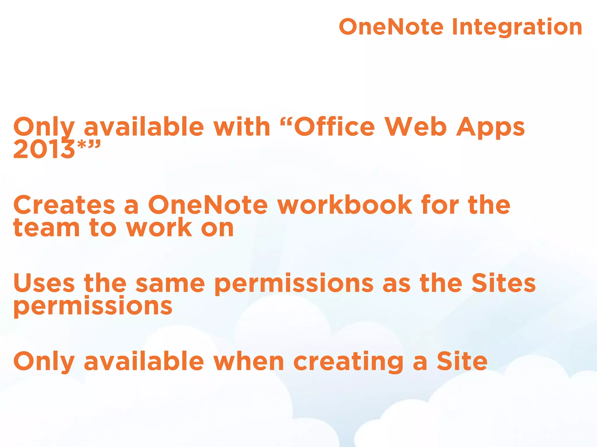 OneNote Integration
Only available with “Ofﬁce Web Apps
2013*”
Creates a OneNote workbook for the
team to work on
Uses the same permissions as the Sites
permissions
Only available when creating a Site
 