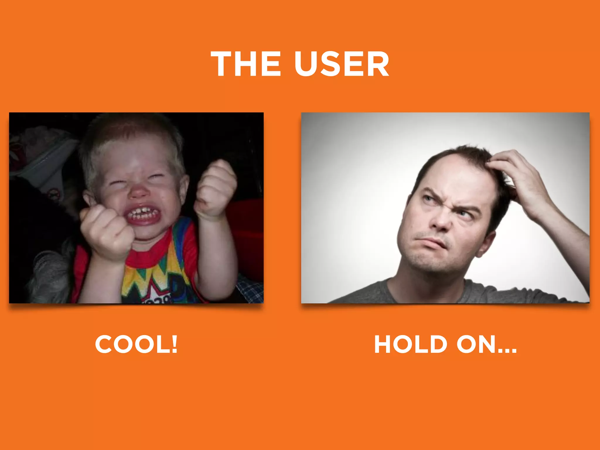 THE USER
COOL! HOLD ON…
 