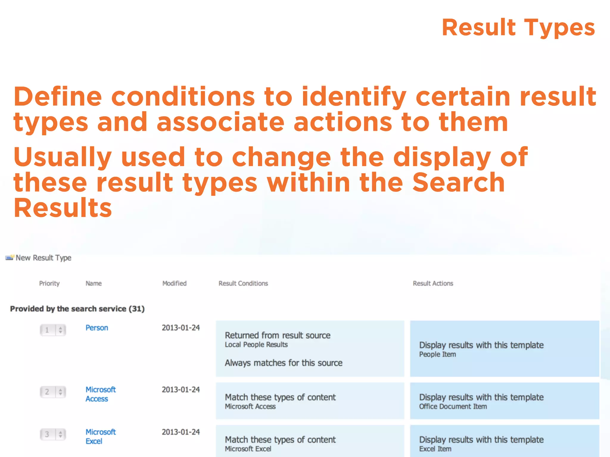 Result Types
Deﬁne conditions to identify certain result
types and associate actions to them
Usually used to change the display of
these result types within the Search
Results
 