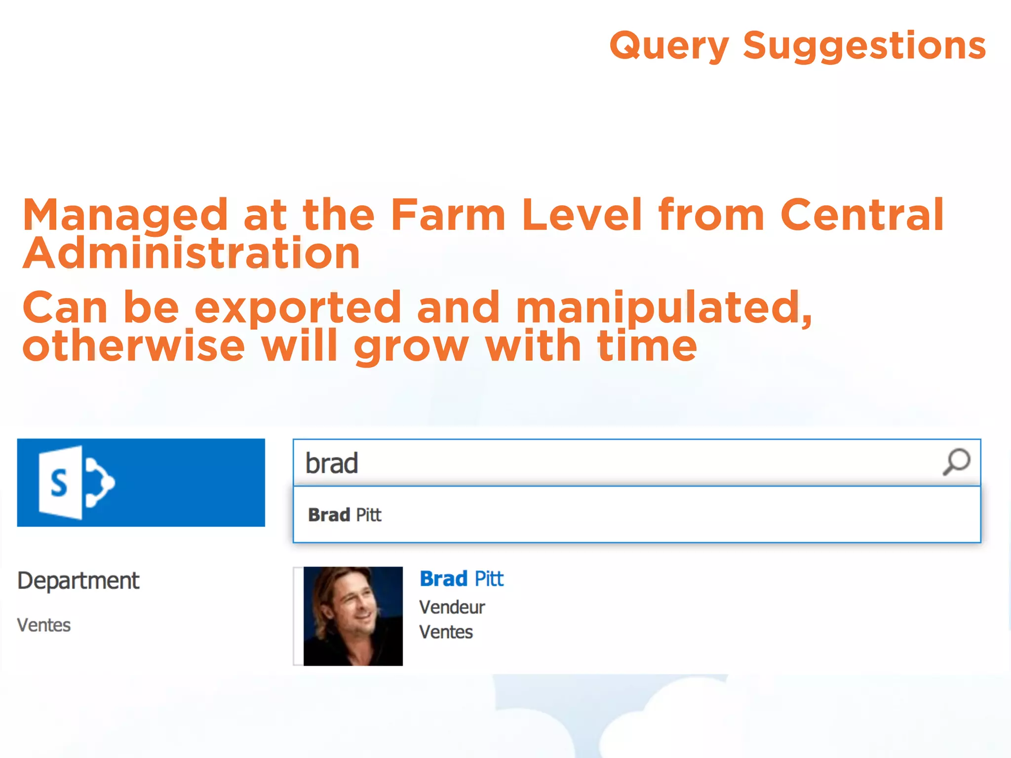 Query Suggestions
Managed at the Farm Level from Central
Administration
Can be exported and manipulated,
otherwise will grow with time
 