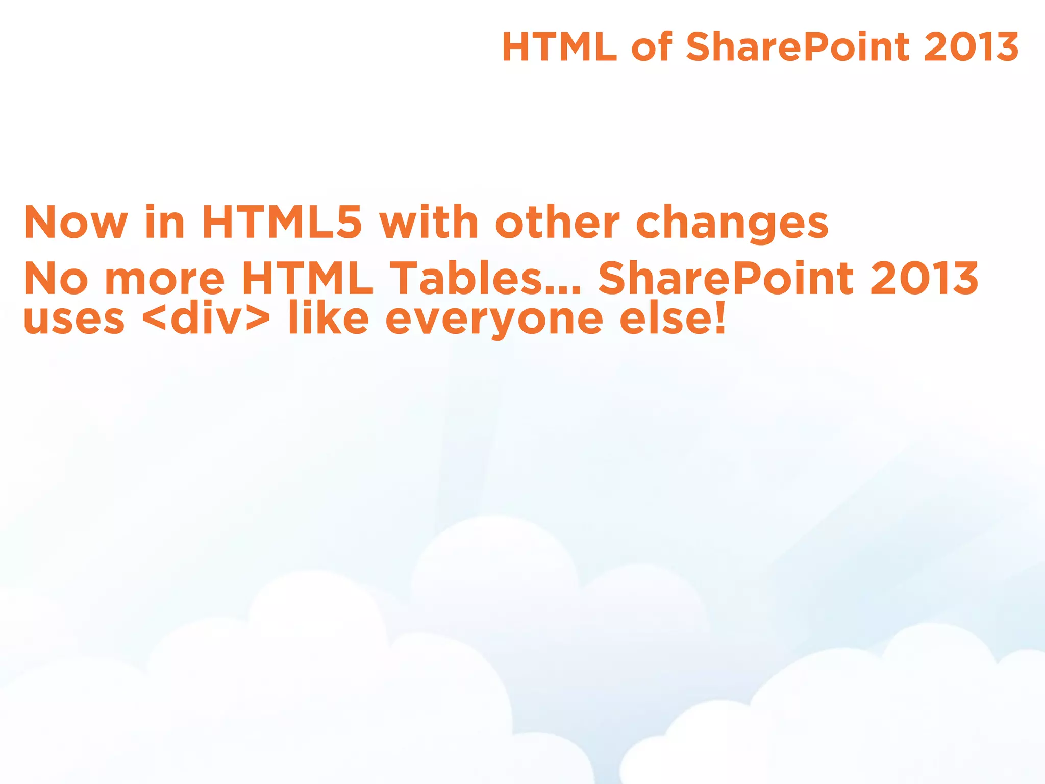 HTML of SharePoint 2013
Now in HTML5 with other changes
No more HTML Tables... SharePoint 2013
uses <div> like everyone else!
 