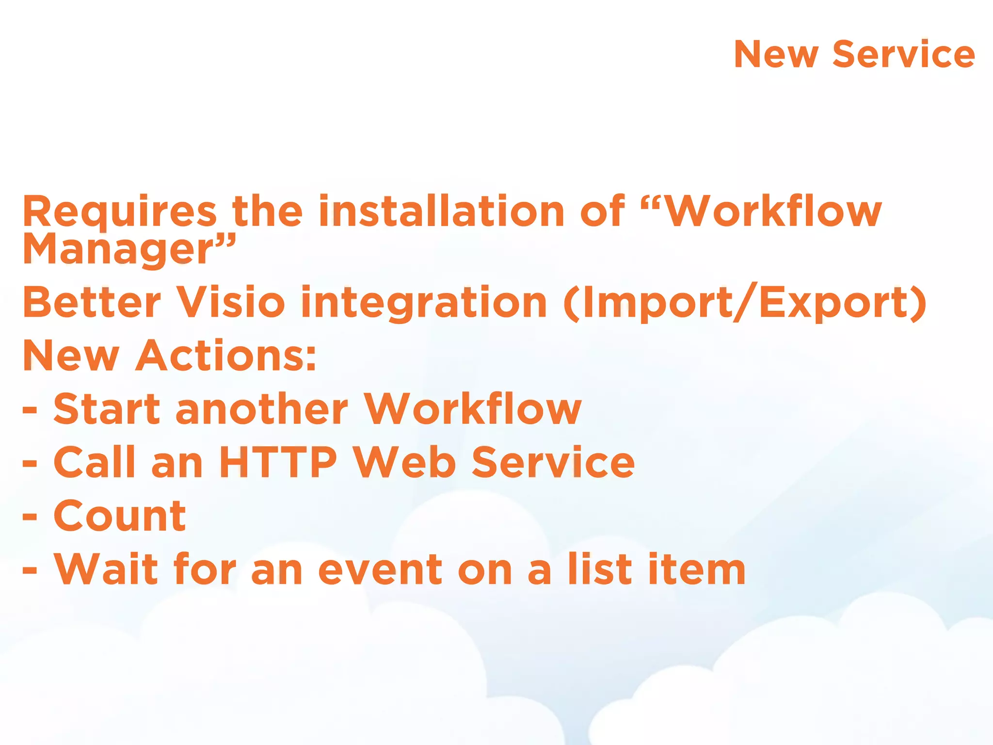 New Service
Requires the installation of “Workﬂow
Manager”
Better Visio integration (Import/Export)
New Actions:
- Start another Workﬂow
- Call an HTTP Web Service
- Count
- Wait for an event on a list item
 