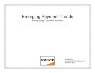 Emerging Payment Trends
    Navigating Turbulent Waters




                                  Troy Bernard
                                  Global Head of Chip Payments
                                  March 15, 2012
 