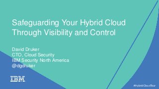 Safeguarding Your Hybrid Cloud
Through Visibility and Control
David Druker
CTO, Cloud Security
IBM Security North America
@dgdruker
#HybridCloudTour
 